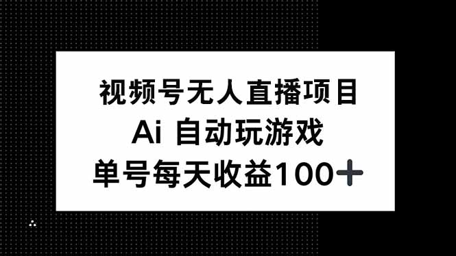 视频号无人直播项目，AI自动玩游戏，每天收益150+-陈泽网创-资源网-最新项目分享网