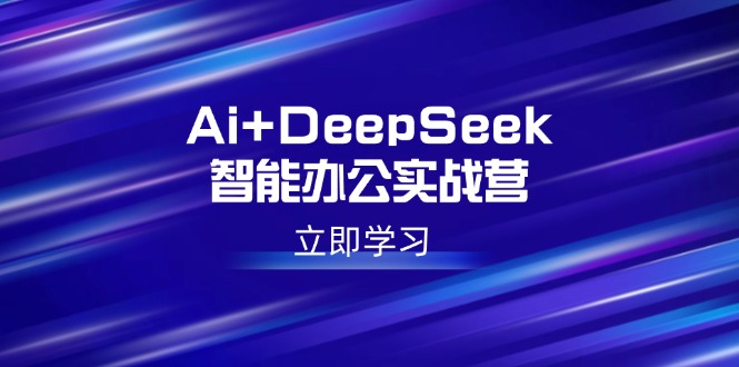 Ai+DeepSeek智能办公实战营：解锁AI写作、设计、PPT等高薪技能-陈泽网创-资源网-最新项目分享网