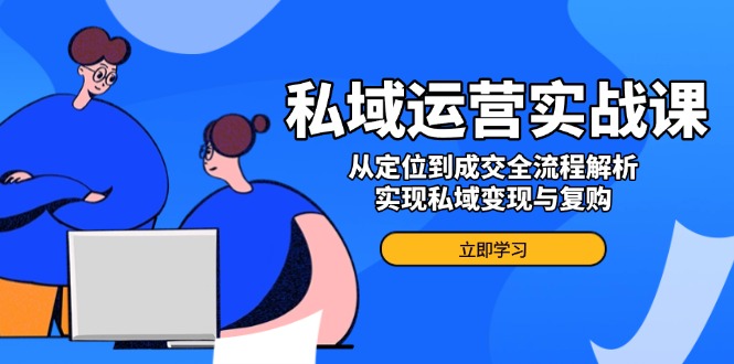 私域运营实战课，从定位到成交全流程解析，实现私域变现与复购-陈泽网创-资源网-最新项目分享网