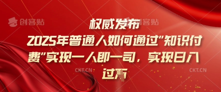 2025年普通人如何通过知识付费实现一人即一司，实现日入过千【揭秘】-陈泽网创-资源网-最新项目分享网