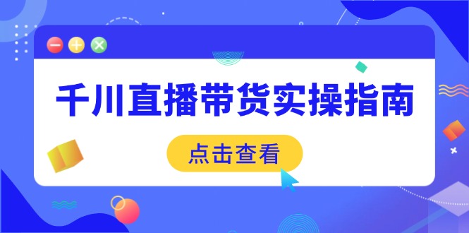 千川直播带货实操指南：从选品到数据优化，基础到实操全面覆盖-陈泽网创-资源网-最新项目分享网