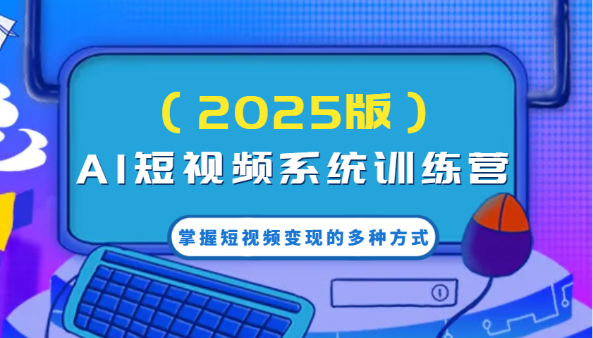 AI短视频系统训练营(2025版)掌握短视频变现的多种方式，结合AI技术提升创作效率！-陈泽网创-资源网-最新项目分享网