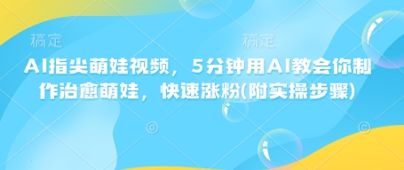 AI指尖萌娃视频，5分钟用AI教会你制作治愈萌娃，快速涨粉(附实操步骤)-陈泽网创-资源网-最新项目分享网