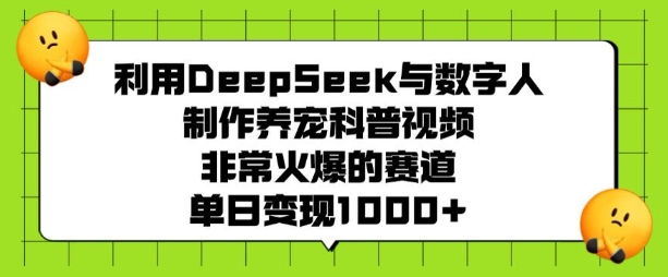 利用DeepSeek与数字人制作养宠科普视频，非常火爆的赛道，单日变现多张-陈泽网创-资源网-最新项目分享网