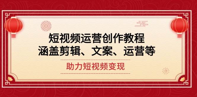 短视频运营创作教程，涵盖剪辑、文案、运营等，助力短视频变现-陈泽网创-资源网-最新项目分享网