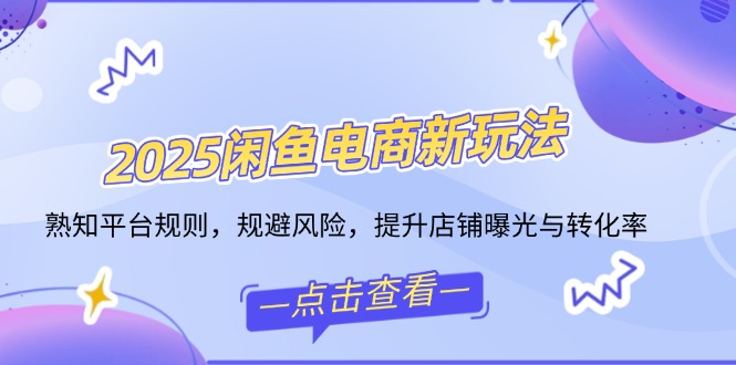 2025闲鱼电商新玩法，熟知平台规则，规避风险，提升店铺曝光与转化率-陈泽网创-资源网-最新项目分享网