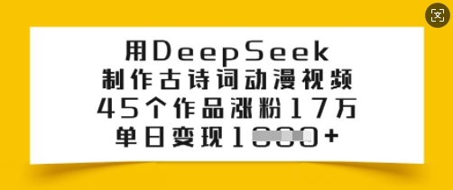 用DeepSeek制作古诗词动漫视频，45个作品涨粉17万，单日变现多张-陈泽网创-资源网-最新项目分享网