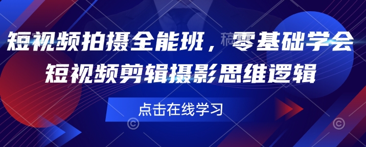 短视频拍摄全能班，零基础学会短视频剪辑摄影思维逻辑-陈泽网创-资源网-最新项目分享网