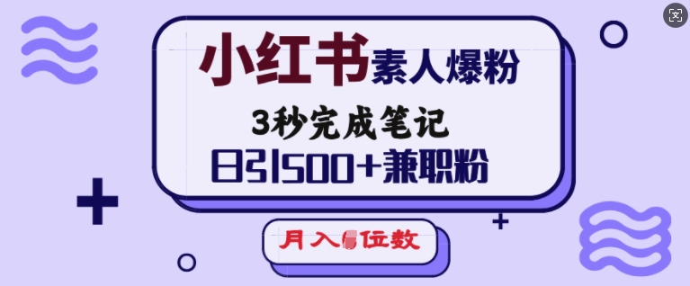 小红书素人爆粉，3秒完成笔记，日引500+兼职粉，月入5位数