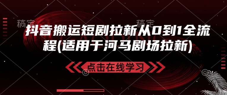 抖音搬运短剧拉新从0到1全流程(适用于河马剧场拉新)-陈泽网创-资源网-最新项目分享网