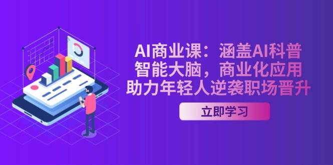 AI商业课：涵盖AI科普，智能大脑，商业化应用，助力年轻人逆袭职场晋升-陈泽网创-资源网-最新项目分享网