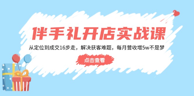 伴手礼开店实战课：从定位到成交16步走，解决获客难题，每月营收增5w+-陈泽网创-资源网-最新项目分享网