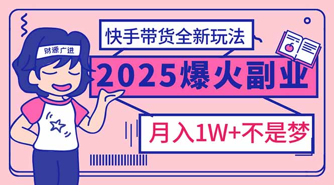 2025年爆红副业！快手带货全新玩法，月入1万加不是梦！-陈泽网创-资源网-最新项目分享网