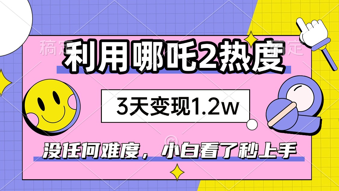 如何利用哪吒2爆火，3天赚1.2W，没有任何难度，小白看了秒学会，抓紧时…-陈泽网创-资源网-最新项目分享网