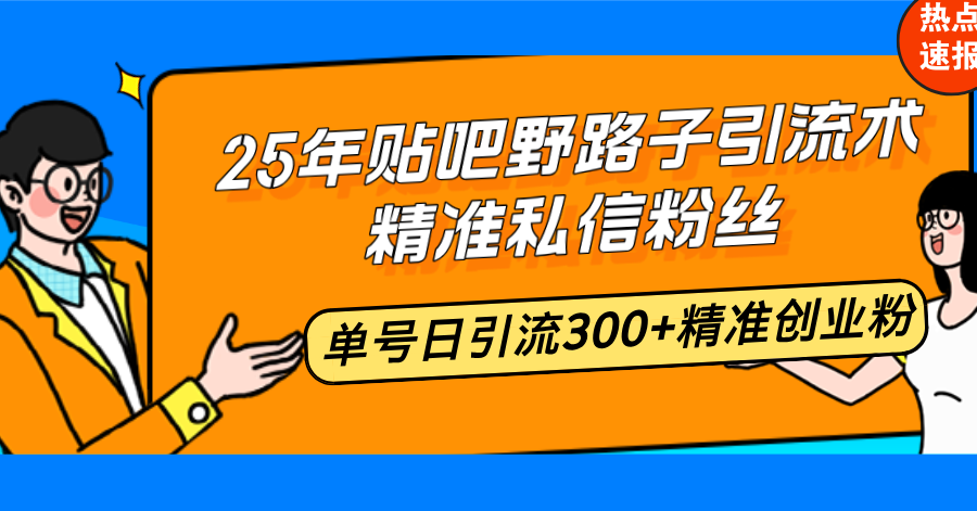 25年贴吧野路子引流术，精准私信粉丝，单号日引流300+精准创业粉-陈泽网创-资源网-最新项目分享网