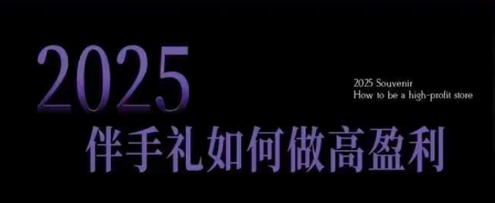 2025伴手礼如何做高盈利门店，小白保姆级伴手礼开店指南，伴手礼最新实战10大攻略，突破获客瓶颈-陈泽网创-资源网-最新项目分享网
