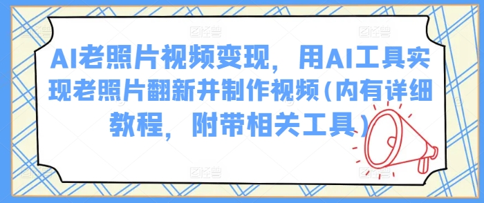 AI老照片视频变现，用AI工具实现老照片翻新并制作视频(内有详细教程，附带相关工具)-陈泽网创-资源网-最新项目分享网