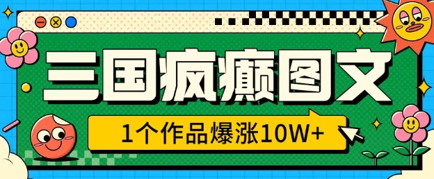 三国疯癫图文，1个作品爆涨10W+，3分钟教会你，趁着风口无脑冲(附详细教学)-陈泽网创-资源网-最新项目分享网