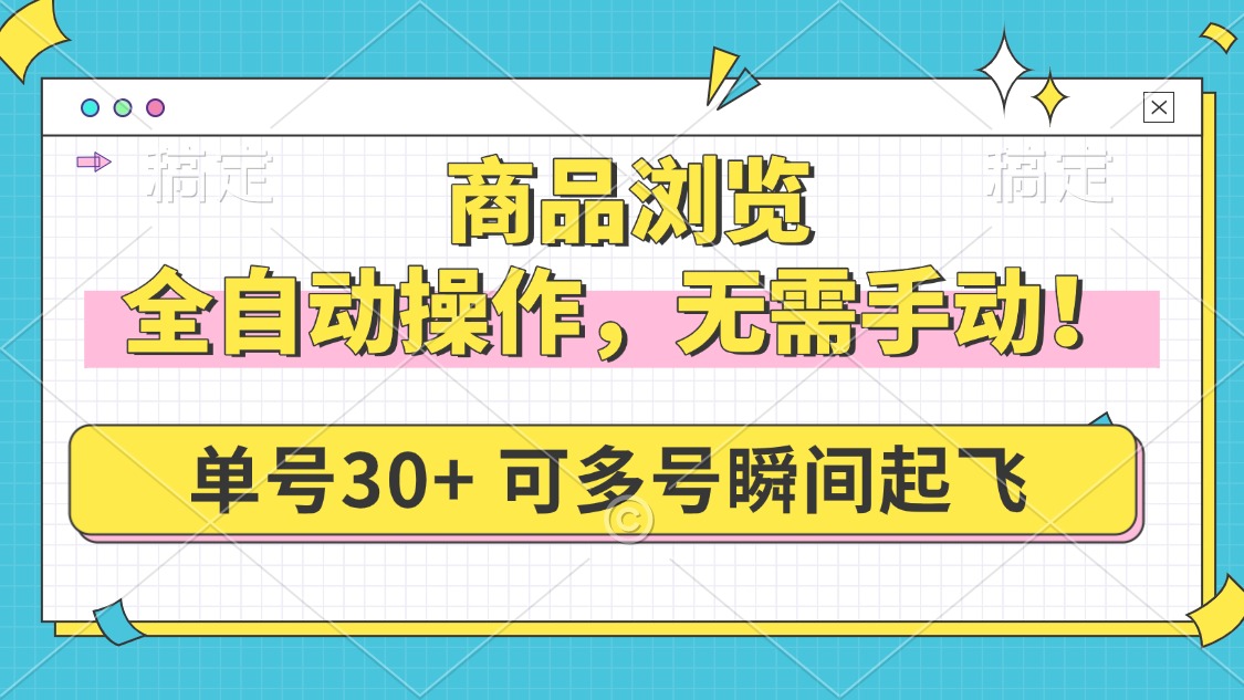 商品浏览，全自动操作，无需手动，单号一天30+，多号矩阵，瞬间起飞-陈泽网创-资源网-最新项目分享网