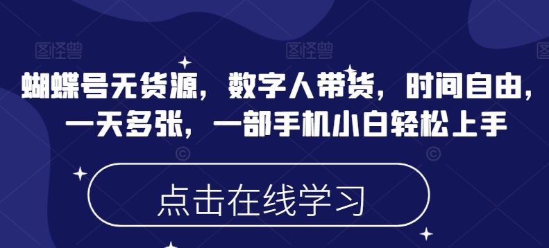 蝴蝶号无货源，数字人带货，时间自由，一天多张，一部手机小白轻松上手-陈泽网创-资源网-最新项目分享网