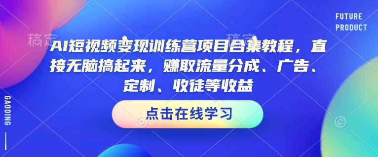 AI短视频变现训练营项目合集教程，直接无脑搞起来，赚取流量分成、广告、定制、收徒等收益-陈泽网创-资源网-最新项目分享网