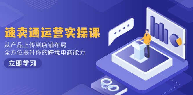 速卖通运营实操课，从产品上传到店铺布局，全方位提升你的跨境电商能力-陈泽网创-资源网-最新项目分享网