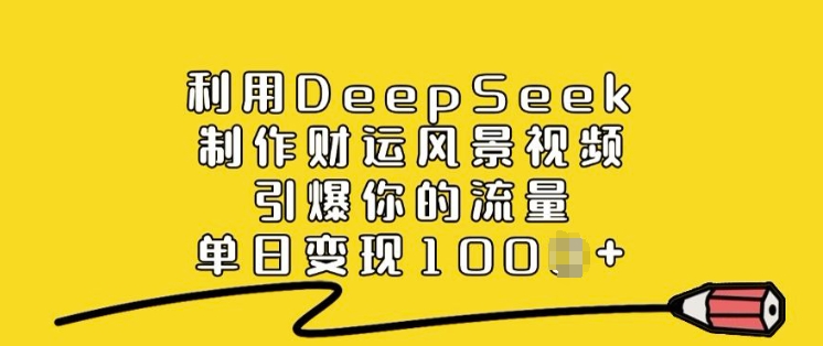 利用DeepSeek制作财运风景视频，引爆你的流量，单日变现多张-陈泽网创-资源网-最新项目分享网