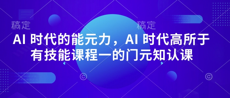 AI 时代的‮能元‬力，AI 时代高‮所于‬有技能课程‮一的‬门元‮知认‬课-陈泽网创-资源网-最新项目分享网