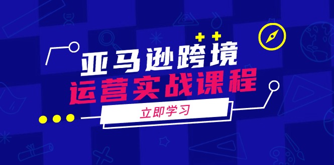 亚马逊跨境运营实战课程：涵盖亚马逊运营、申诉、选品等多个方面-陈泽网创-资源网-最新项目分享网