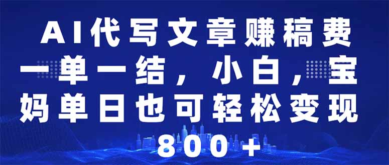 AI代写文章赚稿费，一单一结小白，宝妈单日也能轻松日入500-1000＋-陈泽网创-资源网-最新项目分享网