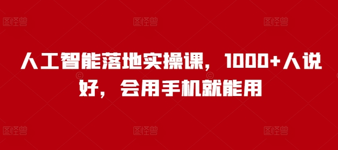 人工智能落地实操课，1000+人说好，会用手机就能用-陈泽网创-资源网-最新项目分享网