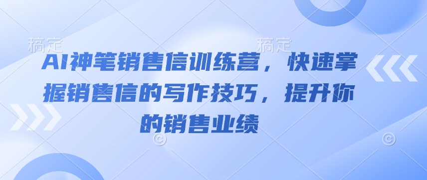 AI神笔销售信训练营，快速掌握销售信的写作技巧，提升你的销售业绩-陈泽网创-资源网-最新项目分享网