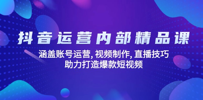 抖音运营内部精品课：涵盖账号运营, 视频制作, 直播技巧, 助力打造爆款…-陈泽网创-资源网-最新项目分享网