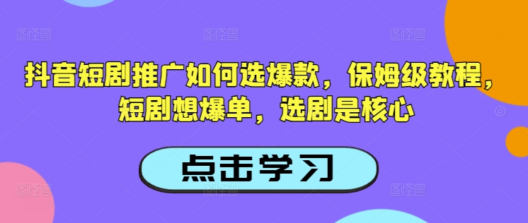 抖音短剧推广如何选爆款，保姆级教程，短剧想爆单，选剧是核心-陈泽网创-资源网-最新项目分享网