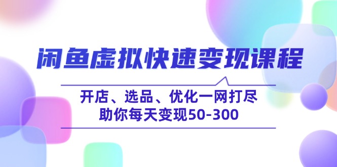 闲鱼虚拟快速变现课程，开店、选品、优化一网打尽，助你每天变现50-300-陈泽网创-资源网-最新项目分享网