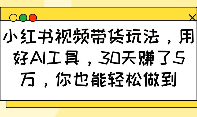 小红书视频带货玩法，用好AI工具，30天赚了5万，你也能轻松做到-陈泽网创-资源网-最新项目分享网