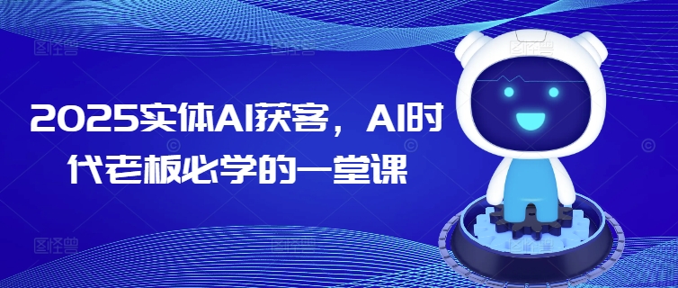 2025实体AI获客，AI时代老板必学的一堂课-陈泽网创-资源网-最新项目分享网