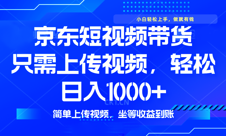 最新风口，京东短视频带货，只需上传视频，轻松日入1000+，无需剪辑，…-陈泽网创-资源网-最新项目分享网