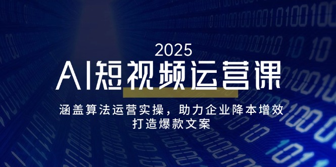 AI短视频运营课，涵盖算法运营实操，助力企业降本增效，打造爆款文案-陈泽网创-资源网-最新项目分享网