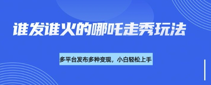 利用deepseek制作谁发谁火的哪吒2人物走秀视频，多平台发布多种变现-陈泽网创-资源网-最新项目分享网