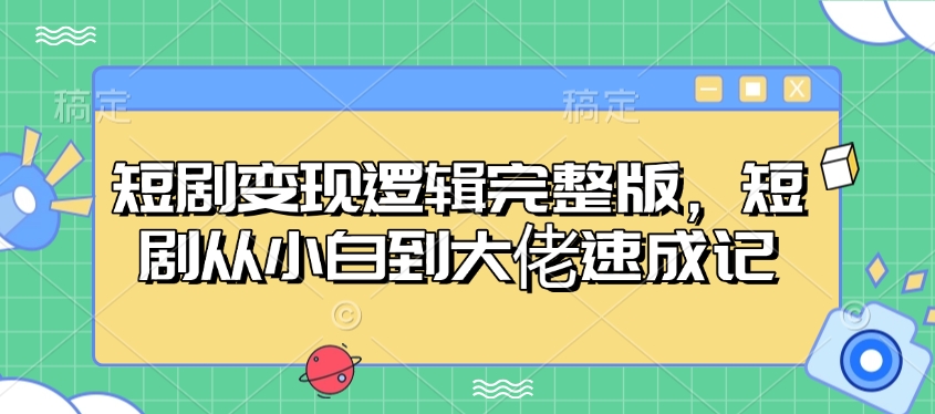 短剧变现逻辑完整版，短剧从小白到大佬速成记-陈泽网创-资源网-最新项目分享网