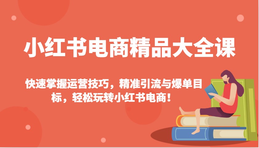 小红书电商精品大全课：快速掌握运营技巧，精准引流与爆单目标，轻松玩转小红书电商！-陈泽网创-资源网-最新项目分享网