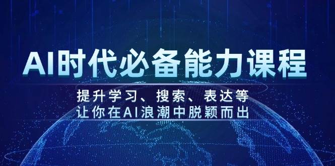 AI时代必备能力课程，提升学习、搜索、表达等，让你在AI浪潮中脱颖而出-陈泽网创-资源网-最新项目分享网