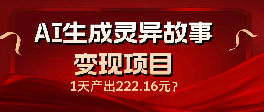 AI生成灵异故事变现项目，1天产出222.16元-陈泽网创-资源网-最新项目分享网