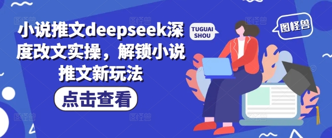 小说推文deepseek深度改文实操，解锁小说推文新玩法-陈泽网创-资源网-最新项目分享网