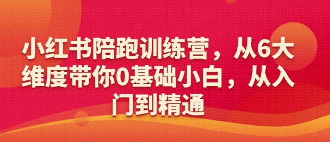 小红书陪跑训练营，从6大维度带你0基础小白，从入门到精通-陈泽网创-资源网-最新项目分享网