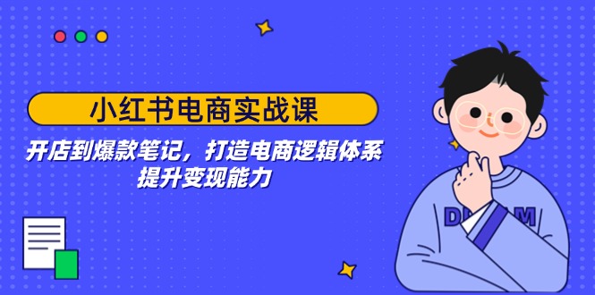 小红书电商实战课：开店到爆款笔记，打造电商逻辑体系，提升变现能力-陈泽网创-资源网-最新项目分享网