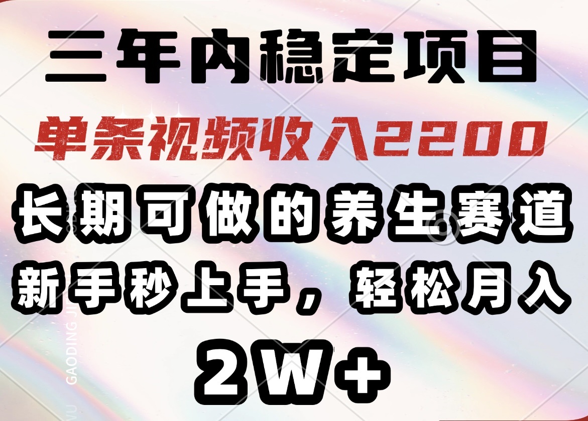 三年内稳定项目，长期可做的养生赛道，单条视频收入2200，新手秒上手，…-陈泽网创-资源网-最新项目分享网