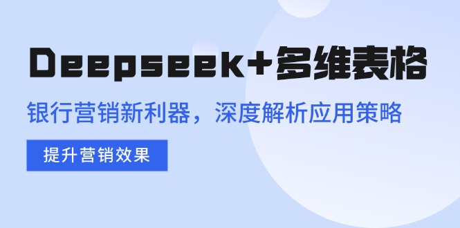 Deepseek+多维表格，银行营销新利器，深度解析应用策略，提升营销效果-陈泽网创-资源网-最新项目分享网