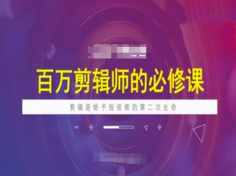 百万剪辑师必修课，剪辑是给予短视频的第二次生命-陈泽网创-资源网-最新项目分享网